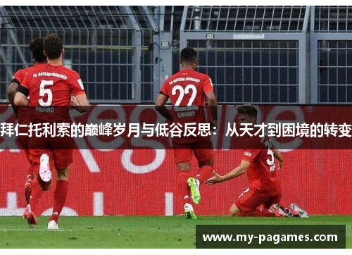 拜仁托利索的巅峰岁月与低谷反思:从天才到困境的转变 拜仁托利索的巅峰岁月与低谷反思:从天才到困境的转变