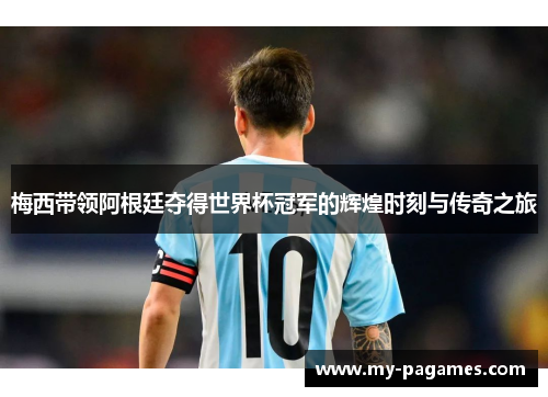 梅西带领阿根廷夺得世界杯冠军的辉煌时刻与传奇之旅 梅西带领阿根廷夺得世界杯冠军的辉煌时刻与传奇之旅