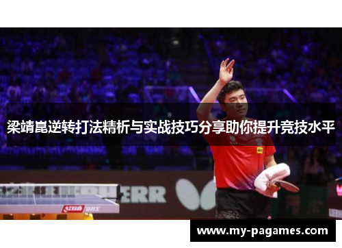 梁靖崑逆转打法精析与实战技巧分享助你提升竞技水平 梁靖崑逆转打法精析与实战技巧分享助你提升竞技水平