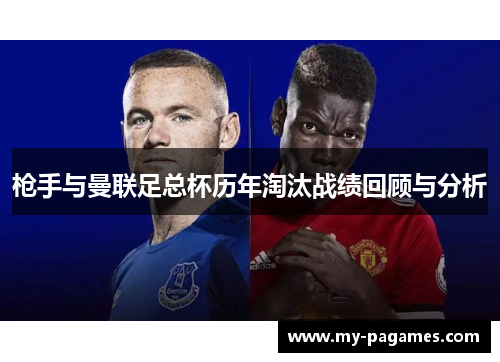 枪手与曼联足总杯历年淘汰战绩回顾与分析 枪手与曼联足总杯历年淘汰战绩回顾与分析