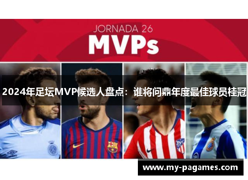2024年足坛MVP候选人盘点:谁将问鼎年度最佳球员桂冠 2024年足坛MVP候选人盘点:谁将问鼎年度最佳球员桂冠