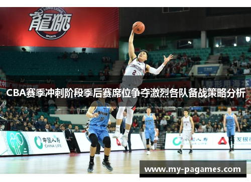 CBA赛季冲刺阶段季后赛席位争夺激烈各队备战策略分析 CBA赛季冲刺阶段季后赛席位争夺激烈各队备战策略分析