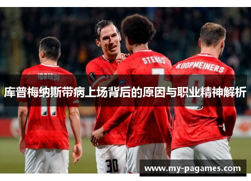 库普梅纳斯带病上场背后的原因与职业精神解析 库普梅纳斯带病上场背后的原因与职业精神解析