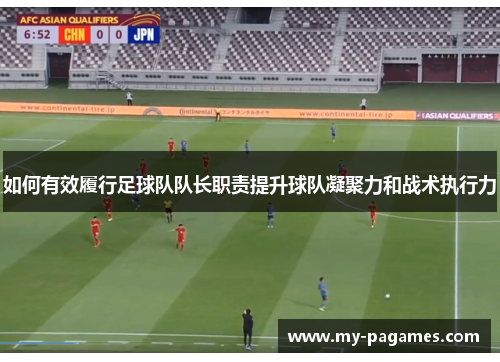 如何有效履行足球队队长职责提升球队凝聚力和战术执行力 如何有效履行足球队队长职责提升球队凝聚力和战术执行力