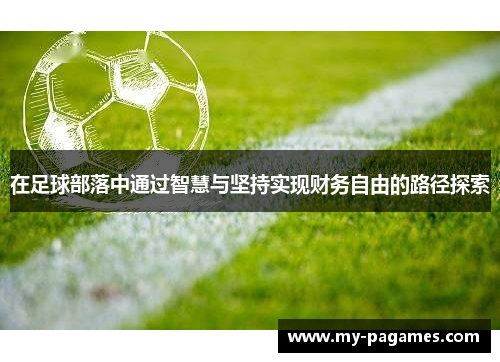 在足球部落中通过智慧与坚持实现财务自由的路径探索 在足球部落中通过智慧与坚持实现财务自由的路径探索