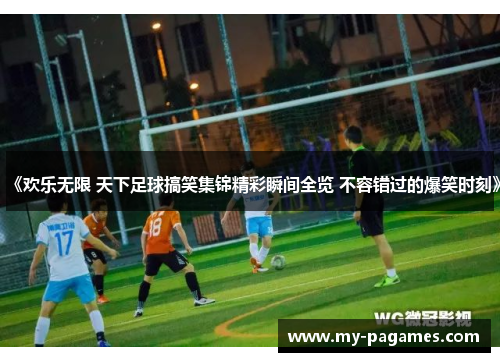 《欢乐无限 天下足球搞笑集锦精彩瞬间全览 不容错过的爆笑时刻》 《欢乐无限 天下足球搞笑集锦精彩瞬间全览 不容错过的爆笑时刻》