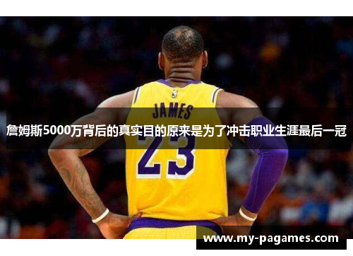 詹姆斯5000万背后的真实目的原来是为了冲击职业生涯最后一冠 詹姆斯5000万背后的真实目的原来是为了冲击职业生涯最后一冠