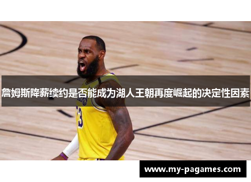 詹姆斯降薪续约是否能成为湖人王朝再度崛起的决定性因素