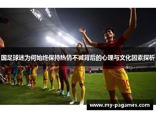 国足球迷为何始终保持热情不减背后的心理与文化因素探析