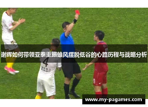 谢晖如何带领亚泰重振雄风摆脱低谷的心路历程与战略分析