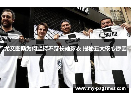 尤文图斯为何坚持不穿长袖球衣 揭秘五大核心原因