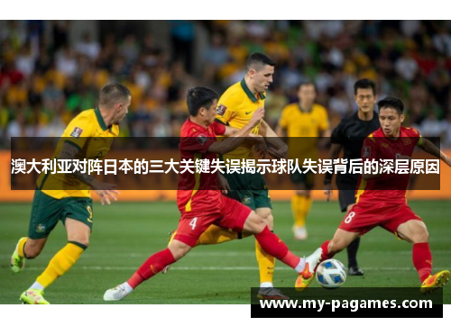 澳大利亚对阵日本的三大关键失误揭示球队失误背后的深层原因