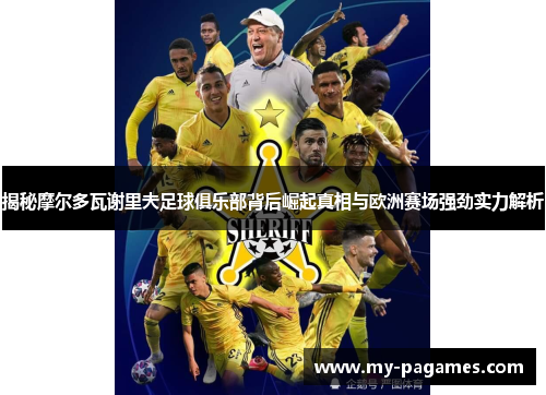 揭秘摩尔多瓦谢里夫足球俱乐部背后崛起真相与欧洲赛场强劲实力解析