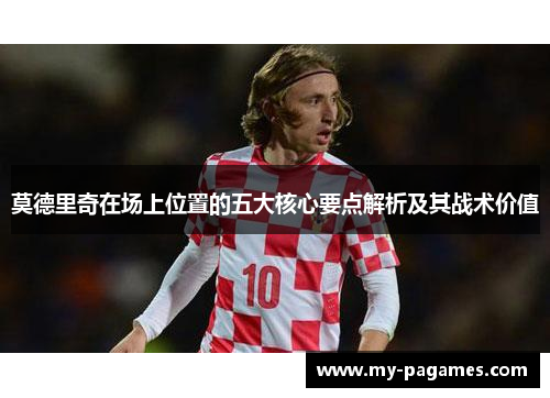 莫德里奇在场上位置的五大核心要点解析及其战术价值