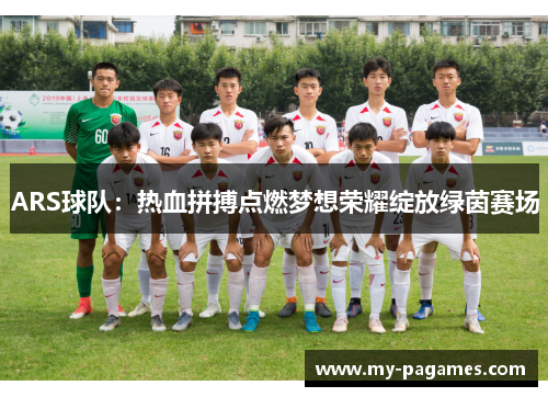 ARS球队：热血拼搏点燃梦想荣耀绽放绿茵赛场
