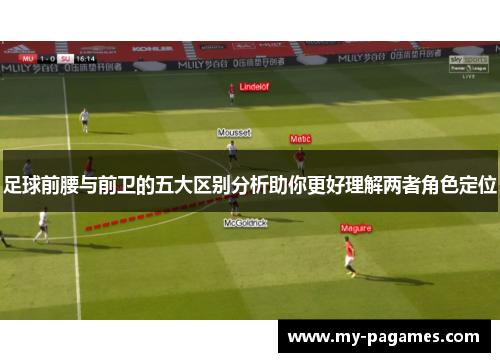 足球前腰与前卫的五大区别分析助你更好理解两者角色定位 足球前腰与前卫的五大区别分析助你更好理解两者角色定位