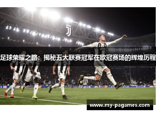 足球荣耀之路:揭秘五大联赛冠军在欧冠赛场的辉煌历程 足球荣耀之路:揭秘五大联赛冠军在欧冠赛场的辉煌历程