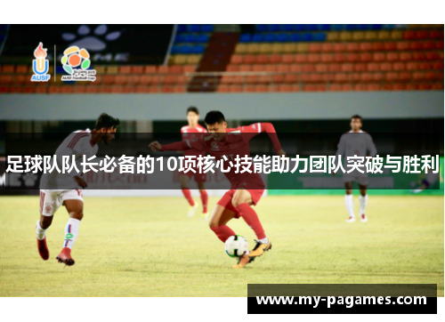 足球队队长必备的10项核心技能助力团队突破与胜利 足球队队长必备的10项核心技能助力团队突破与胜利