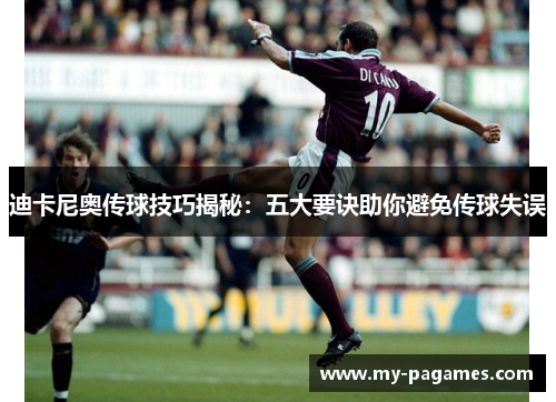 迪卡尼奥传球技巧揭秘:五大要诀助你避免传球失误 迪卡尼奥传球技巧揭秘:五大要诀助你避免传球失误