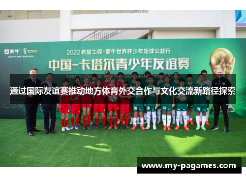 通过国际友谊赛推动地方体育外交合作与文化交流新路径探索 通过国际友谊赛推动地方体育外交合作与文化交流新路径探索