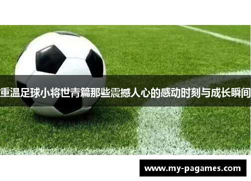 重温足球小将世青篇那些震撼人心的感动时刻与成长瞬间 重温足球小将世青篇那些震撼人心的感动时刻与成长瞬间
