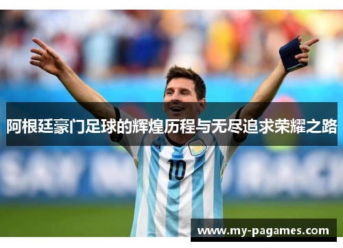 阿根廷豪门足球的辉煌历程与无尽追求荣耀之路 阿根廷豪门足球的辉煌历程与无尽追求荣耀之路