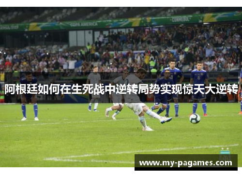 阿根廷如何在生死战中逆转局势实现惊天大逆转