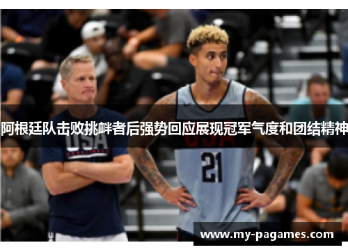 阿根廷队击败挑衅者后强势回应展现冠军气度和团结精神 阿根廷队击败挑衅者后强势回应展现冠军气度和团结精神