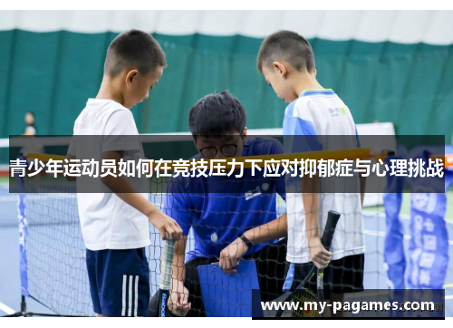 青少年运动员如何在竞技压力下应对抑郁症与心理挑战 青少年运动员如何在竞技压力下应对抑郁症与心理挑战