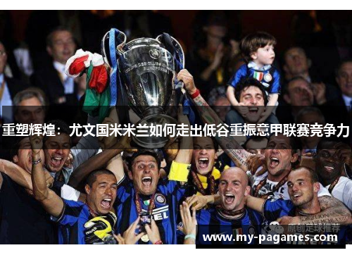 重塑辉煌:尤文国米米兰如何走出低谷重振意甲联赛竞争力 重塑辉煌:尤文国米米兰如何走出低谷重振意甲联赛竞争力