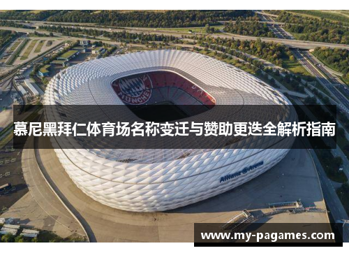 慕尼黑拜仁体育场名称变迁与赞助更迭全解析指南 慕尼黑拜仁体育场名称变迁与赞助更迭全解析指南