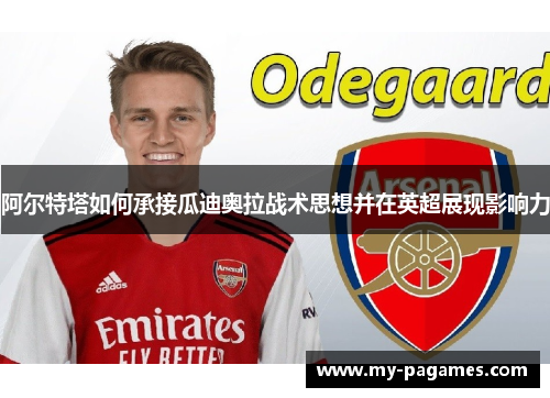 阿尔特塔如何承接瓜迪奥拉战术思想并在英超展现影响力 阿尔特塔如何承接瓜迪奥拉战术思想并在英超展现影响力