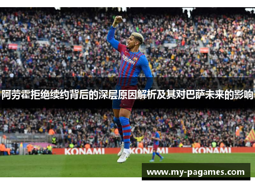 阿劳霍拒绝续约背后的深层原因解析及其对巴萨未来的影响 阿劳霍拒绝续约背后的深层原因解析及其对巴萨未来的影响