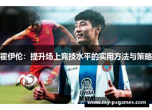 霍伊伦:提升场上竞技水平的实用方法与策略 霍伊伦:提升场上竞技水平的实用方法与策略