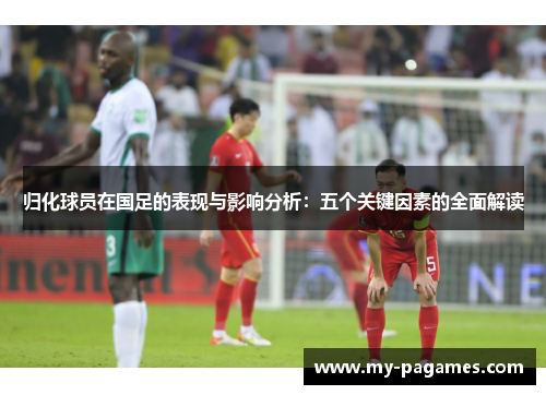 归化球员在国足的表现与影响分析:五个关键因素的全面解读 归化球员在国足的表现与影响分析:五个关键因素的全面解读