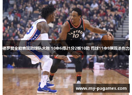 德罗赞全能表现助球队大胜 10中6得21分2板10助 罚球11中9展现杀伤力 德罗赞全能表现助球队大胜 10中6得21分2板10助 罚球11中9展现杀伤力