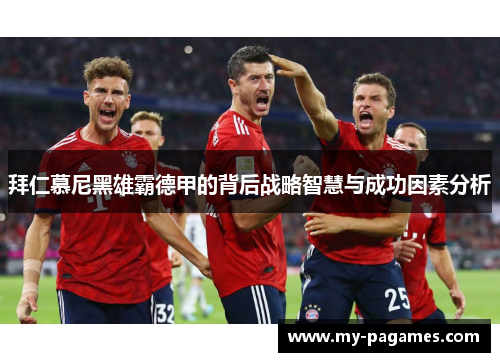 拜仁慕尼黑雄霸德甲的背后战略智慧与成功因素分析 拜仁慕尼黑雄霸德甲的背后战略智慧与成功因素分析