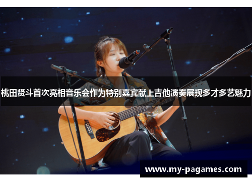 桃田贤斗首次亮相音乐会作为特别嘉宾献上吉他演奏展现多才多艺魅力 桃田贤斗首次亮相音乐会作为特别嘉宾献上吉他演奏展现多才多艺魅力