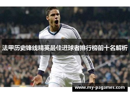 法甲历史锋线精英最佳进球者排行榜前十名解析