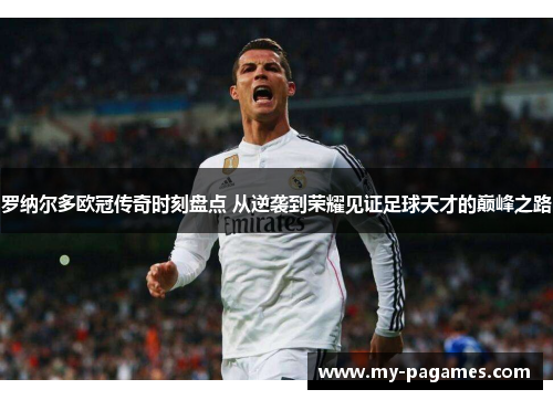 罗纳尔多欧冠传奇时刻盘点 从逆袭到荣耀见证足球天才的巅峰之路