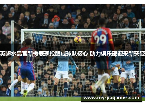 英超水晶宫新援表现抢眼成球队核心 助力俱乐部迎来新突破