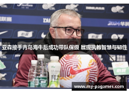 亚森接手青岛海牛后成功带队保级 展现执教智慧与韧性
