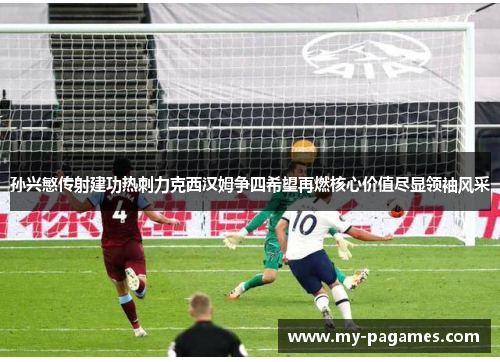 孙兴慜传射建功热刺力克西汉姆争四希望再燃核心价值尽显领袖风采