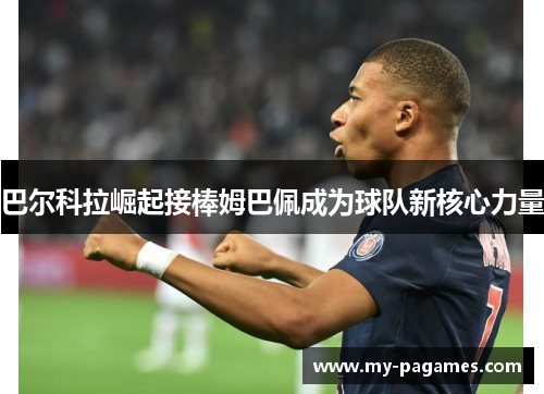 巴尔科拉崛起接棒姆巴佩成为球队新核心力量