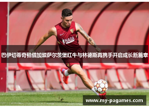 巴伊切蒂奇租借加盟萨尔茨堡红牛与林德斯再携手开启成长新篇章