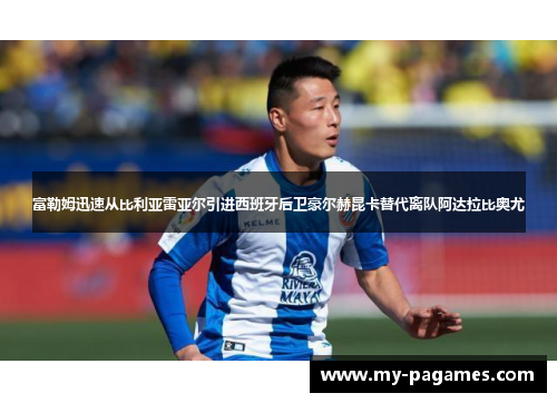 富勒姆迅速从比利亚雷亚尔引进西班牙后卫豪尔赫昆卡替代离队阿达拉比奥尤