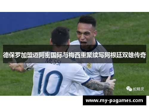 德保罗加盟迈阿密国际与梅西重聚续写阿根廷双雄传奇