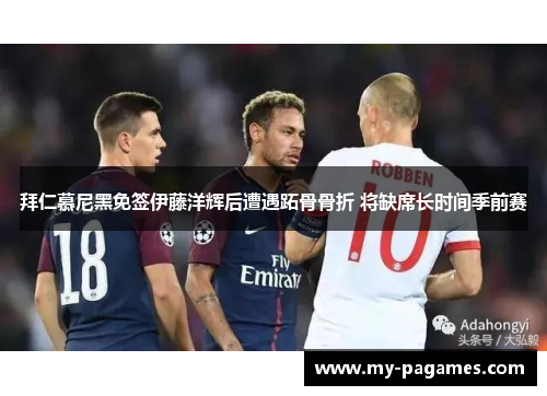 拜仁慕尼黑免签伊藤洋辉后遭遇跖骨骨折 将缺席长时间季前赛