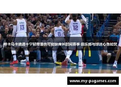 斯卡马卡遭遇十字韧带重伤可能缺席长时间赛季 俱乐部与球迷心急如焚