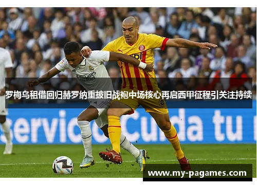 罗梅乌租借回归赫罗纳重披旧战袍中场核心再启西甲征程引关注持续